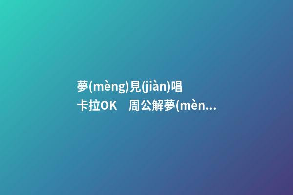 夢(mèng)見(jiàn)唱卡拉OK　周公解夢(mèng)之夢(mèng)到唱卡拉OK